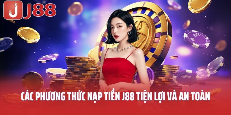 Các phương thức nạp tiền J88 tiện lợi và an toàn
