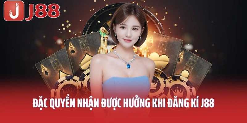 Đặc quyền nhận được hưởng khi Đăng ký tài khoản J88