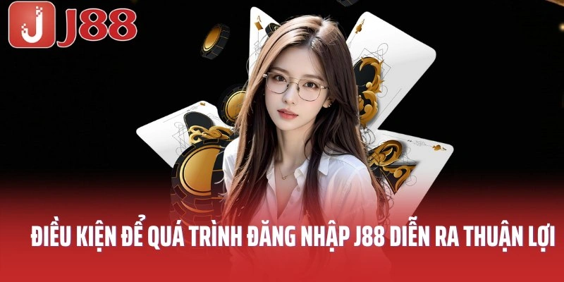 Điều kiện để quá trình đăng nhập J88 diễn ra thuận lợi
