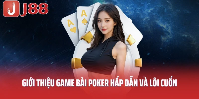 Giới thiệu game bài Poker hấp dẫn và cực kỳ lôi cuốn