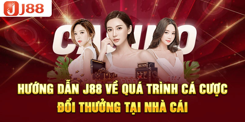 Hướng dẫn J88 về quá trình cá cược đổi thưởng tại nhà cái