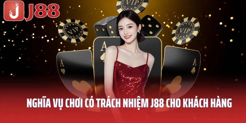 Nghĩa vụ chơi có trách nhiệm J88 cho khách hàng