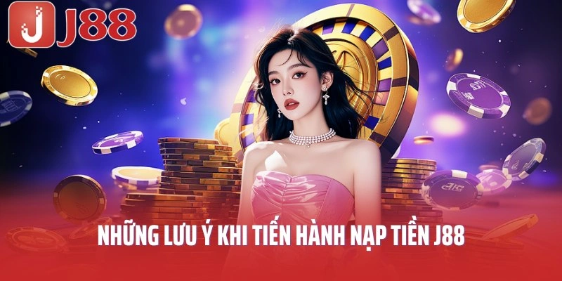 Những lưu ý khi tiến hành nạp tiền J88