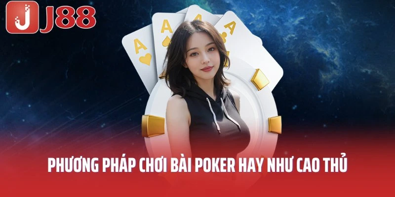 Phương pháp chơi bài Poker hay như cao thủ