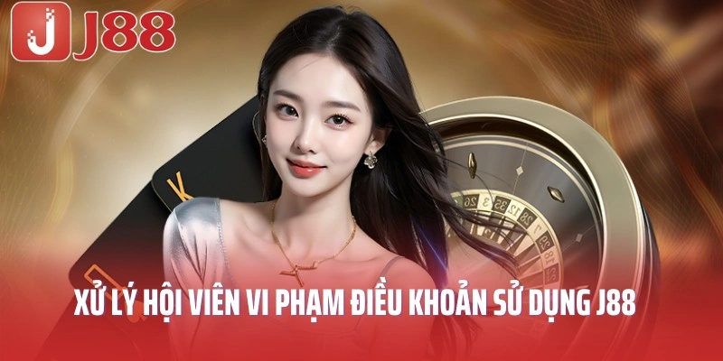 Xử lý hội viên vi phạm điều khoản sử dụng J88 tại nhà cái